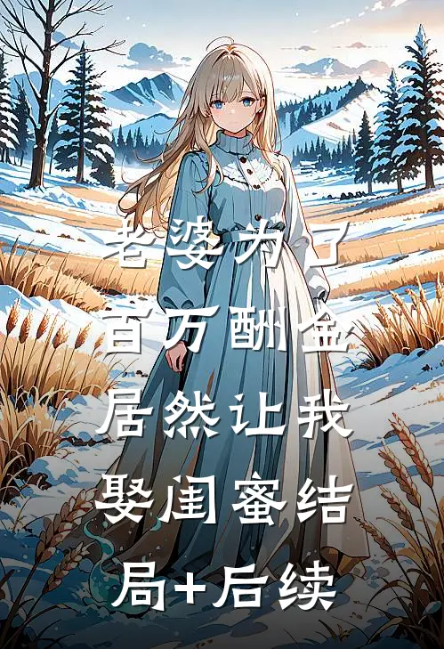 老婆为了百万酬金，居然让我娶闺蜜结局+后续