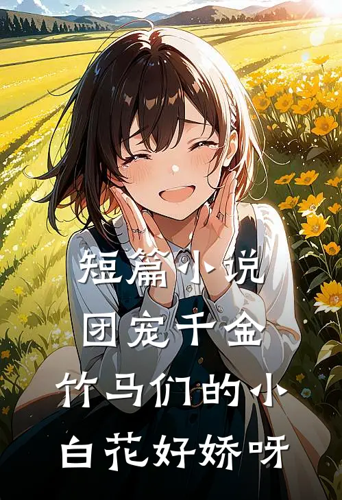 短篇小说团宠千金：竹马们的小白花好娇呀