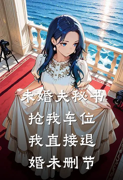 未婚夫秘书抢我车位，我直接退婚未删节