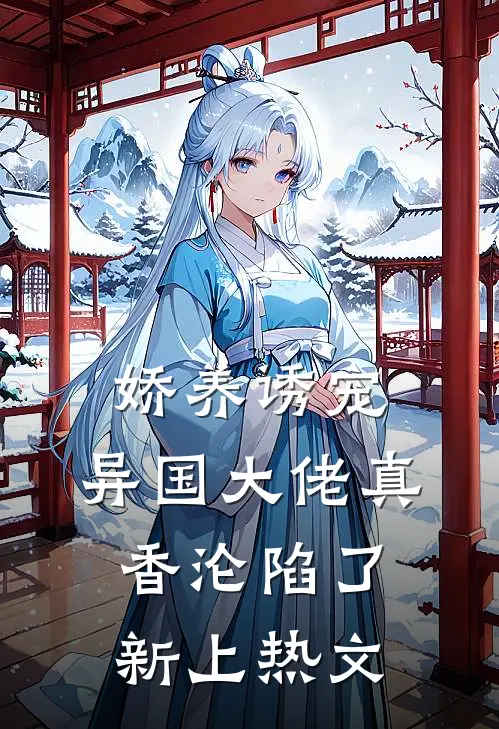 娇养诱宠，异国大佬真香沦陷了新上热文
