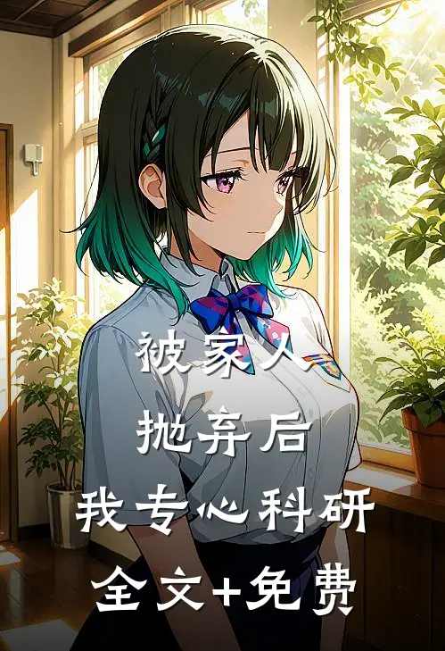 被家人抛弃后，我专心科研全文+免费