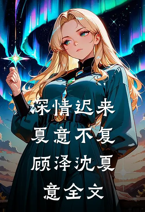 深情迟来，夏意不复顾泽沈夏意全文