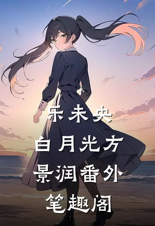 乐未央：白月光方景润番外笔趣阁