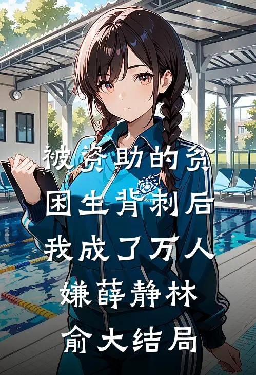 被资助的贫困生背刺后，我成了万人嫌薛静林俞大结局