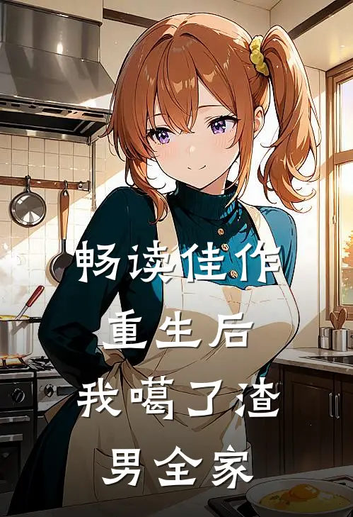 畅读佳作重生后，我噶了渣男全家