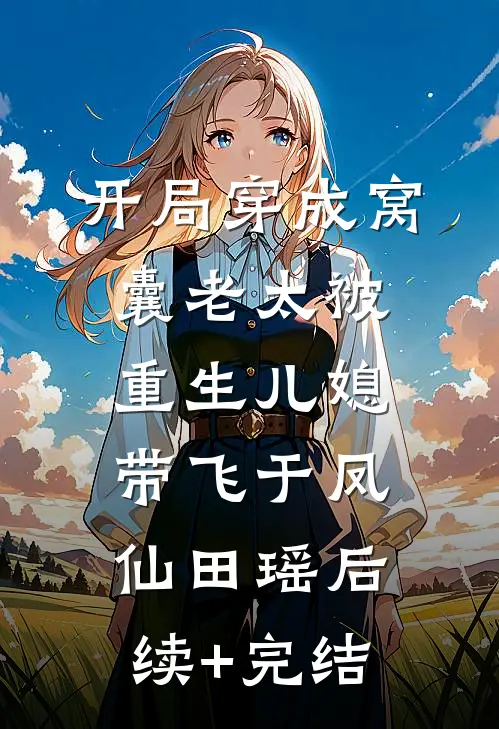 开局穿成窝囊老太被重生儿媳带飞于凤仙田瑶后续+完结