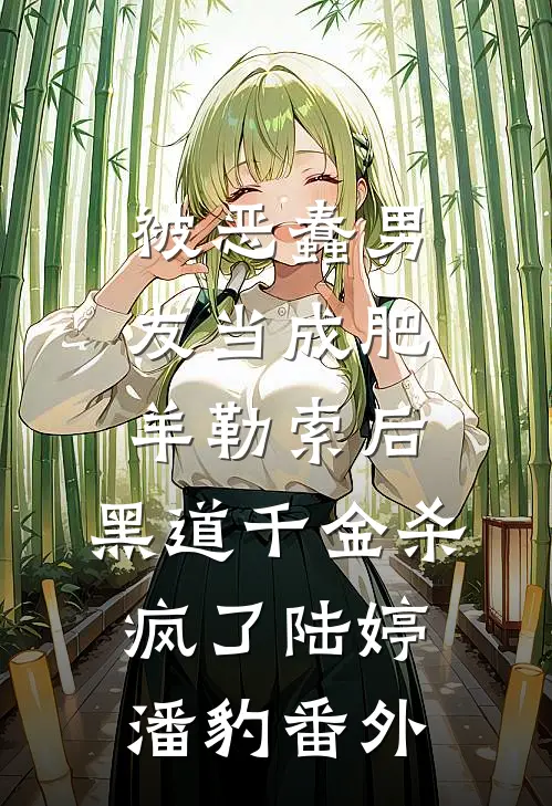 被恶蠢男友当成肥羊勒索后，黑道千金杀疯了陆婷潘豹番外
