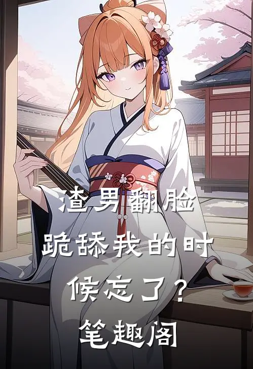 渣男翻脸，跪舔我的时候忘了？笔趣阁