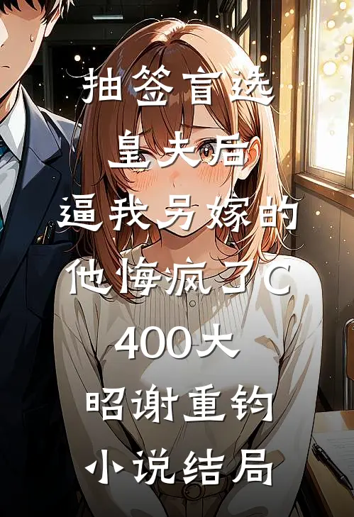 抽签盲选皇夫后，逼我另嫁的他悔疯了C400大昭谢重钧小说结局