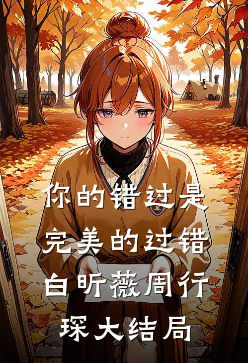 你的错过是完美的过错白昕薇周行琛大结局