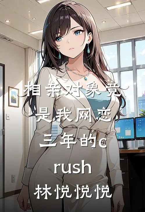相亲对象竟是我网恋三年的crush林悦悦悦