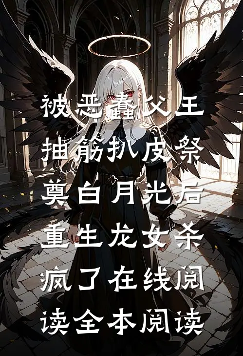 被恶蠢父王抽筋扒皮祭奠白月光后，重生龙女杀疯了在线阅读全本阅读
