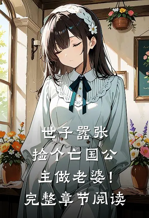 世子嚣张，捡个亡国公主做老婆！完整章节阅读