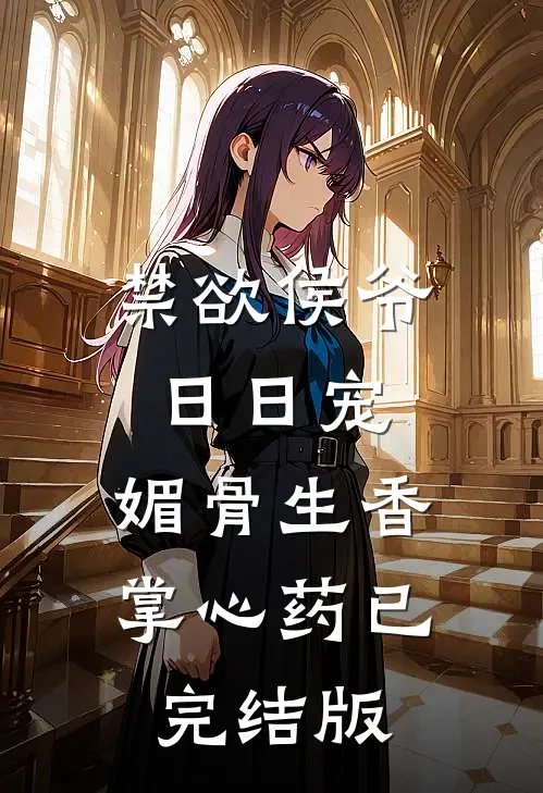 禁欲侯爷日日宠，媚骨生香掌心药已完结版
