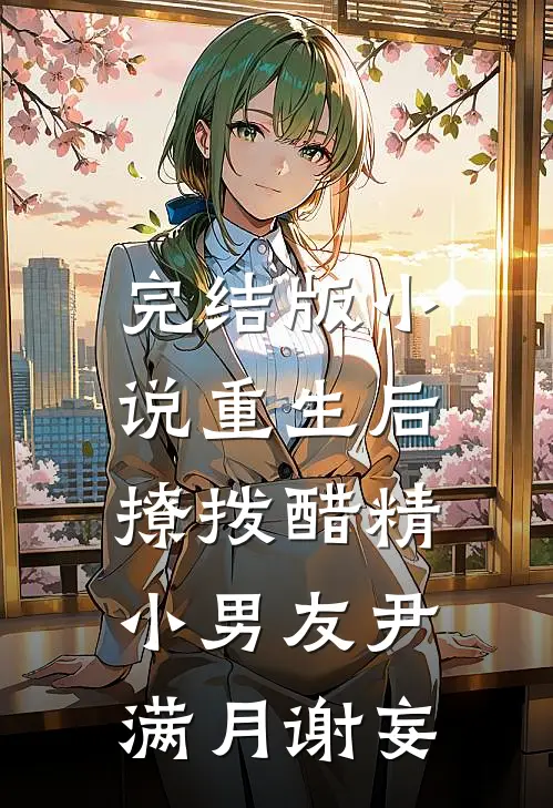 完结版小说重生后，撩拨醋精小男友尹满月谢妄