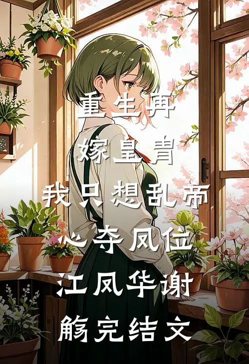 重生再嫁皇胄，我只想乱帝心夺凤位江凤华谢觞完结文