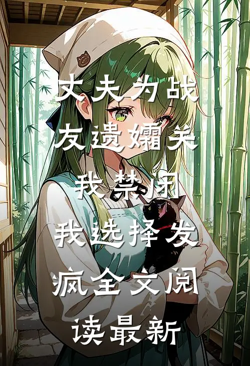丈夫为战友遗孀关我禁闭，我选择发疯全文阅读最新