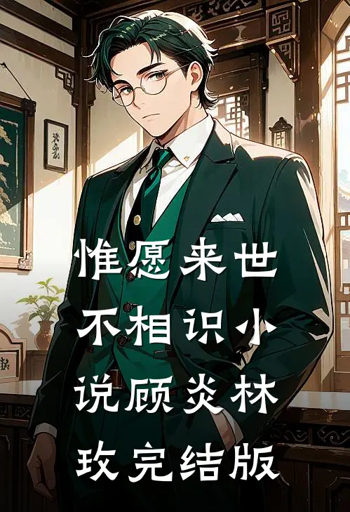 惟愿来世不相识小说顾炎林玫完结版