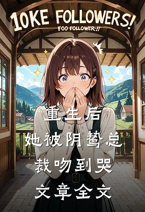 重生后，她被阴鸷总裁吻到哭文章全文