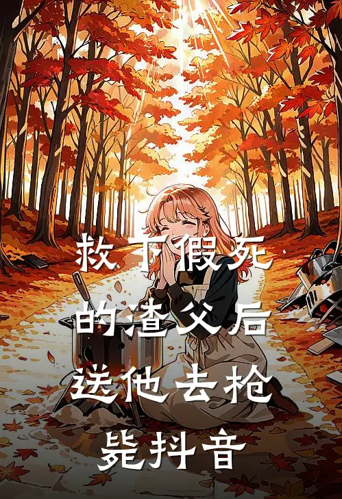 救下假死的渣父后，送他去枪毙抖音