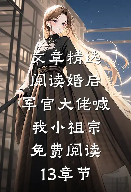 文章精选阅读婚后,军官大佬喊我小祖宗免费阅读13章节