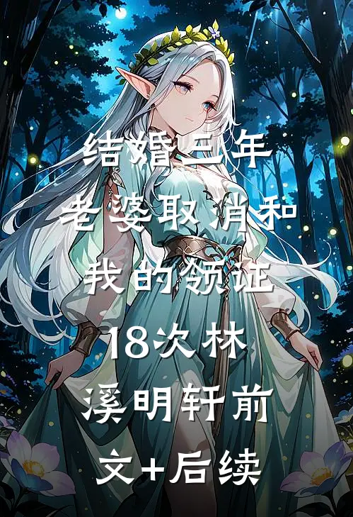 结婚三年，老婆取消和我的领证18次林溪明轩前文+后续