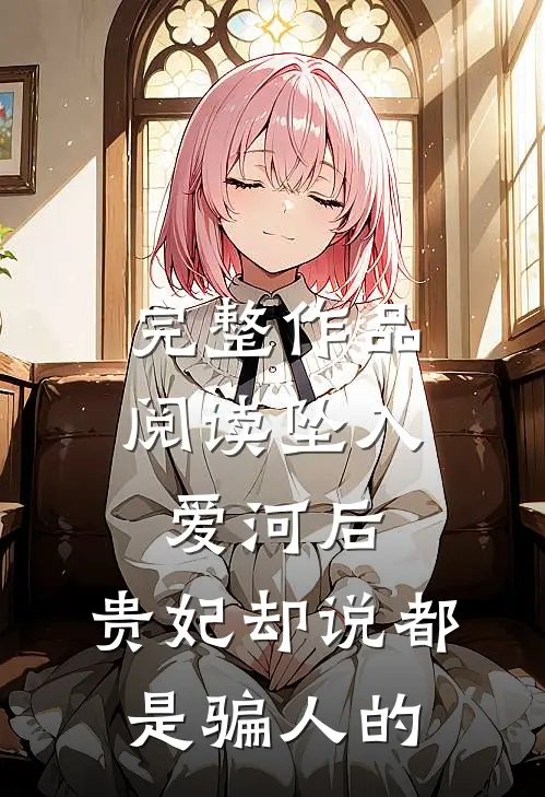 完整作品阅读坠入爱河后，贵妃却说都是骗人的