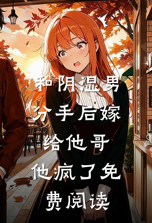 和阴湿男分手后嫁给他哥，他疯了免费阅读