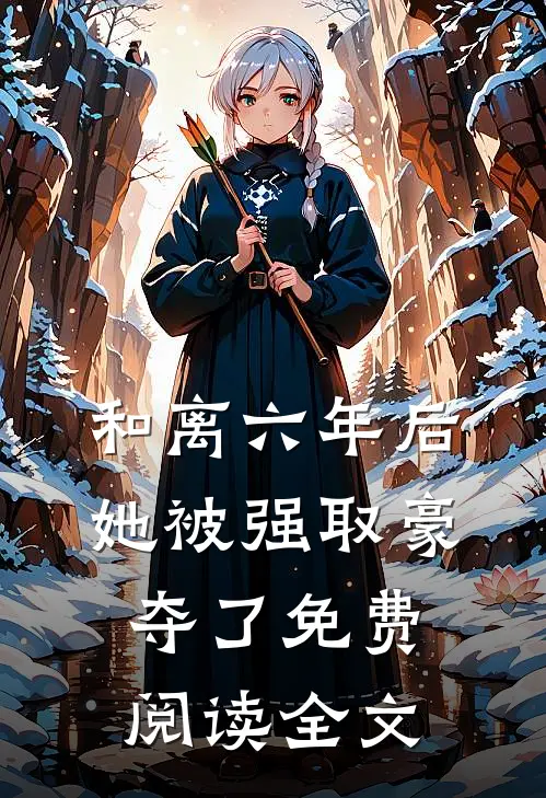 和离六年后，她被强取豪夺了免费阅读全文
