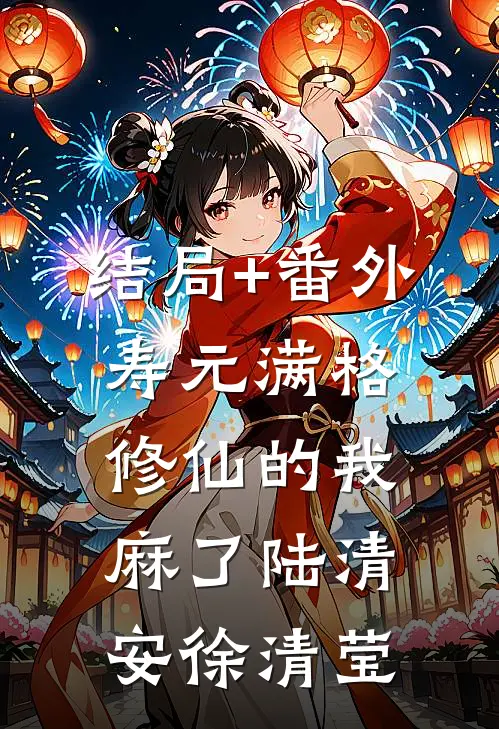 结局+番外寿元满格，修仙的我麻了陆清安徐清莹