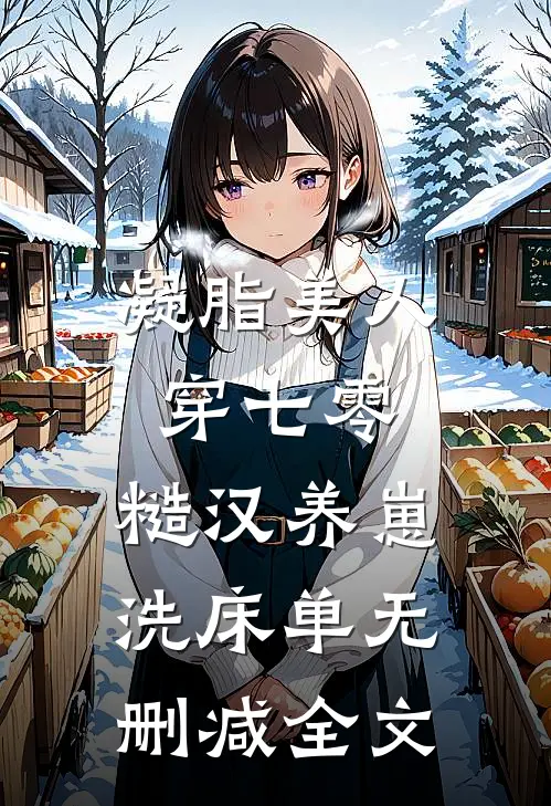 凝脂美人穿七零，糙汉养崽洗床单无删减全文