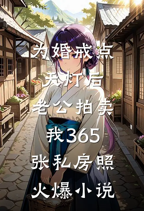 为婚戒点天灯后，老公拍卖我365张私房照火爆小说