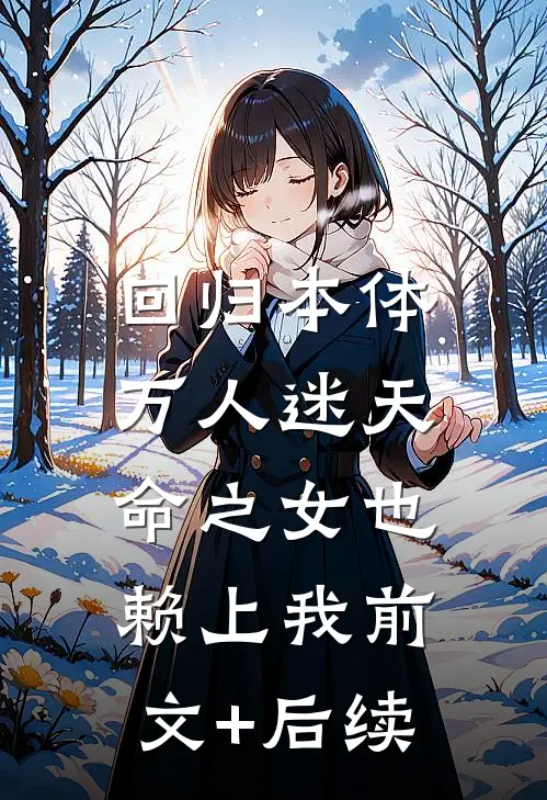 回归本体，万人迷天命之女也赖上我前文+后续