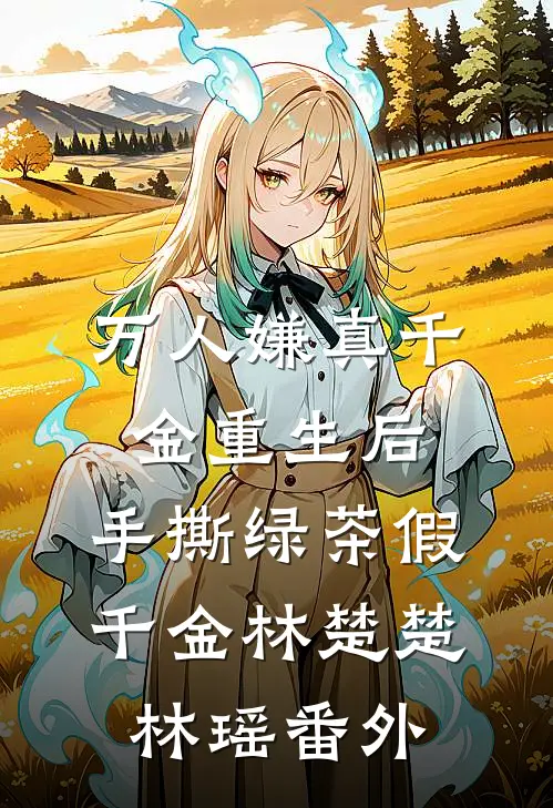 万人嫌真千金重生后，手撕绿茶假千金林楚楚林瑶番外