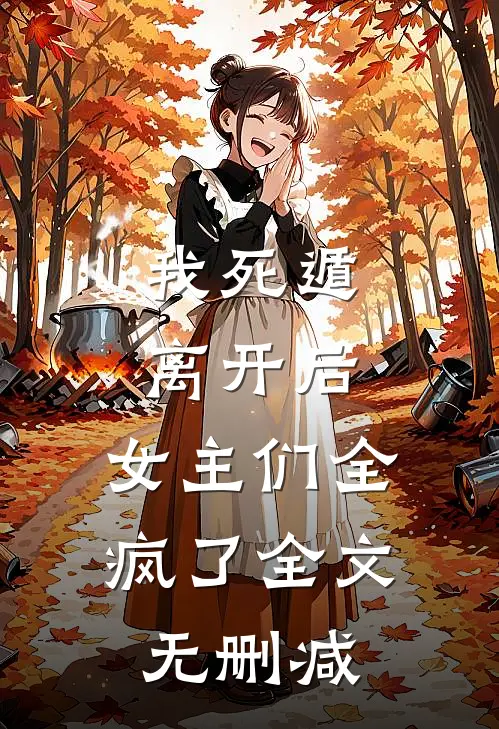 我死遁离开后,女主们全疯了全文无删减