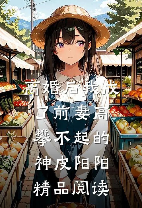 离婚后我成了前妻高攀不起的神皮阳阳精品阅读