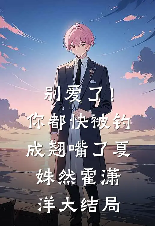 别爱了！你都快被钓成翘嘴了夏姝然霍潇洋大结局