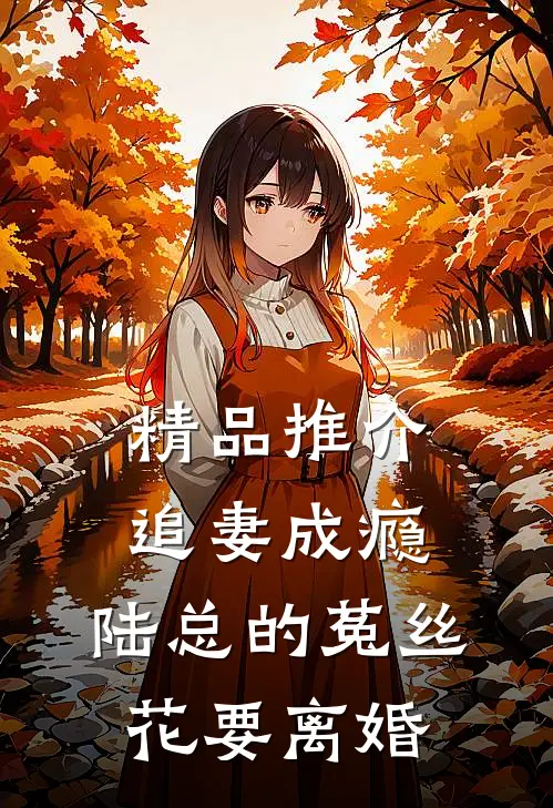 精品推介追妻成瘾：陆总的菟丝花要离婚
