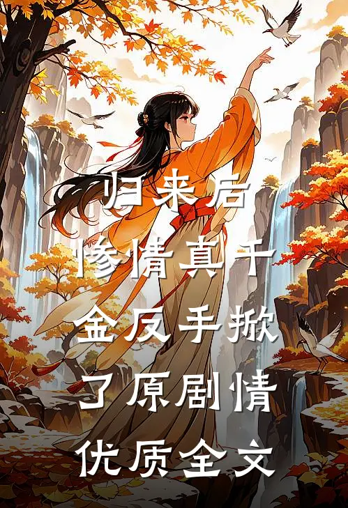 归来后，惨情真千金反手掀了原剧情优质全文