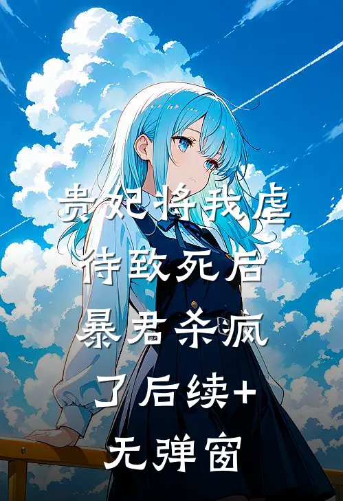贵妃将我虐待致死后，暴君杀疯了后续+无弹窗