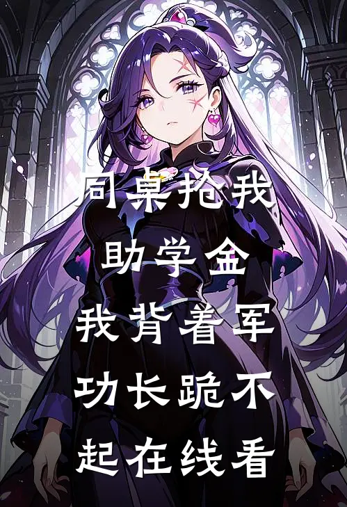 同桌抢我助学金，我背着军功长跪不起在线看