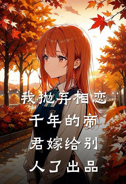 我抛弃相恋千年的帝君嫁给别人了出品