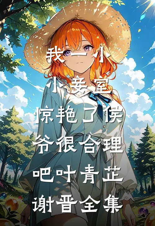 我一小小妾室，惊艳了侯爷很合理吧叶青芷谢晋 全集