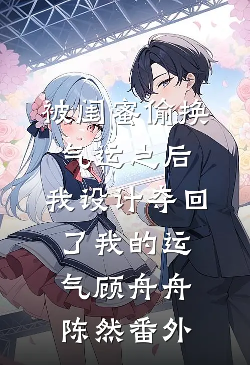 被闺蜜偷换气运之后，我设计夺回了我的运气顾舟舟陈然番外