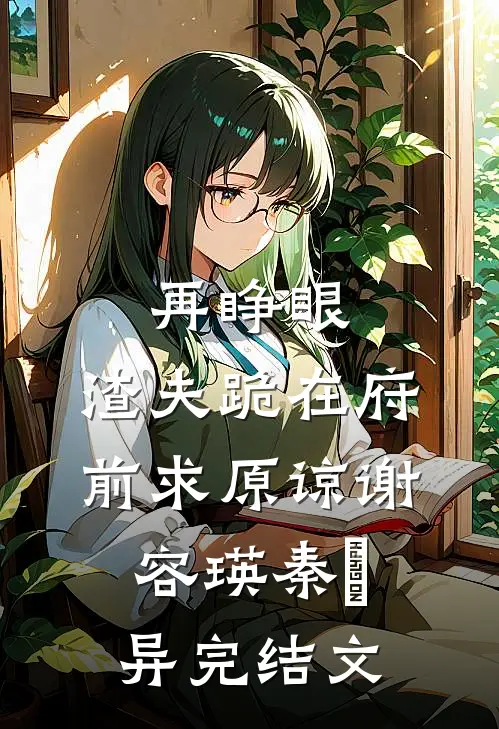 再睁眼，渣夫跪在府前求原谅谢容瑛秦珺异完结文