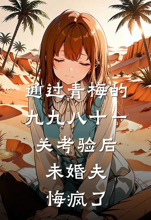 通过青梅的九九八十一关考验后，未婚夫悔疯了