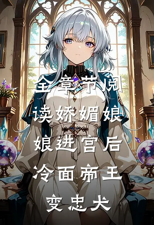 全章节阅读娇媚娘娘进宫后，冷面帝王变忠犬