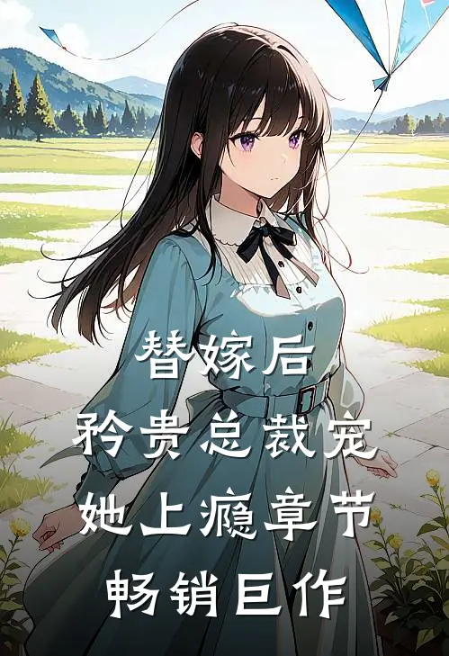 替嫁后，矜贵总裁宠她上瘾章节畅销巨作