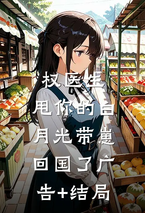 权医生，甩你的白月光带崽回国了广告+结局