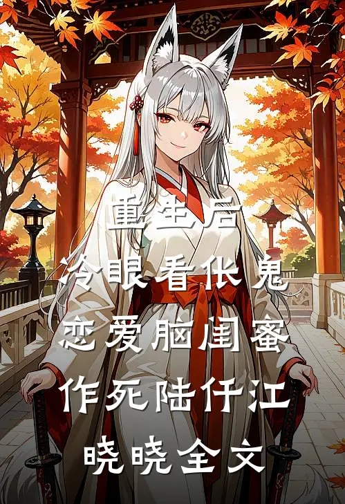 重生后，冷眼看伥鬼恋爱脑闺蜜作死陆仟江晓晓全文